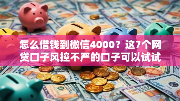 怎么借钱到微信4000?这7个网贷口子风控不严的口子可以试试 怎么借钱到微信4000?这7个网贷口子风控不严的口子可以试试