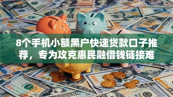 8个手机小额黑户快速贷款口子推荐,专为攻克惠民融借钱链接难题 8个手机小额黑户快速贷款口子推荐,专为攻克惠民融借钱链接难题