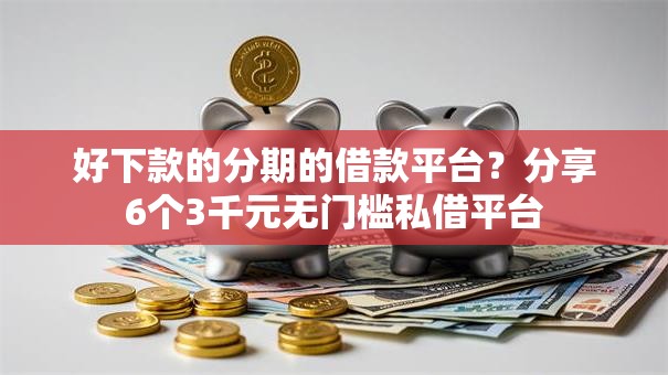 好下款的分期的借款平台？分享6个3千元无门槛私借平台