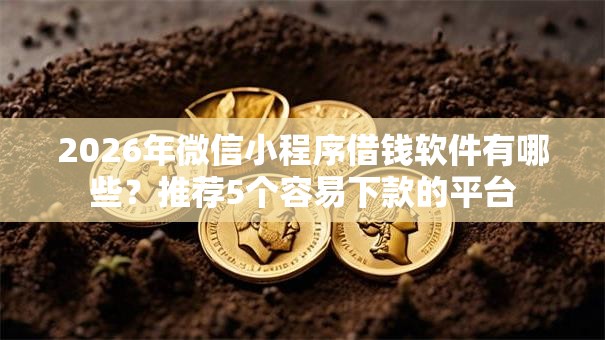 2026年微信小程序借钱软件有哪些？推荐5个容易下款的平台