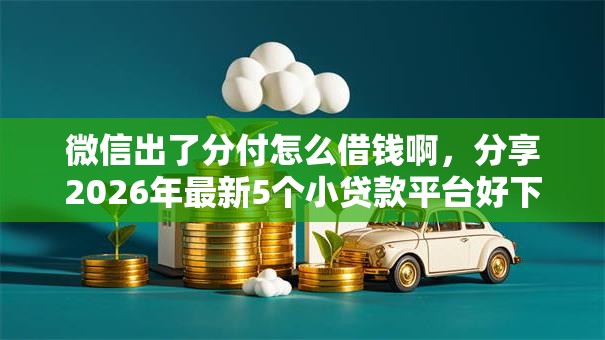 微信出了分付怎么借钱啊，分享2026年最新5个小贷款平台好下款