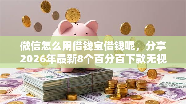 微信怎么用借钱宝借钱呢，分享2026年最新8个百分百下款无视黑白户口子