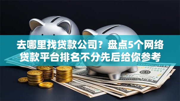 去哪里找贷款公司？盘点5个网络贷款平台排名不分先后给你参考