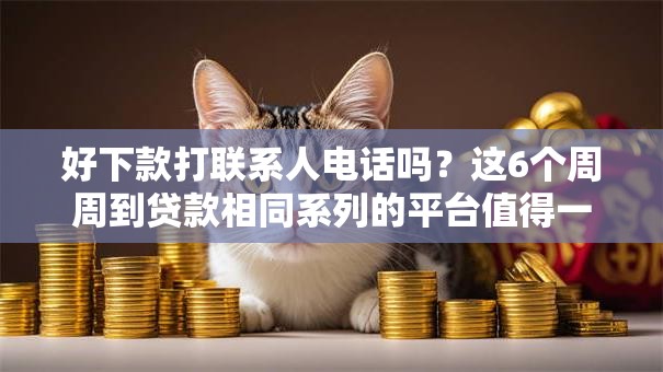 好下款打联系人电话吗？这6个周周到贷款相同系列的平台值得一试