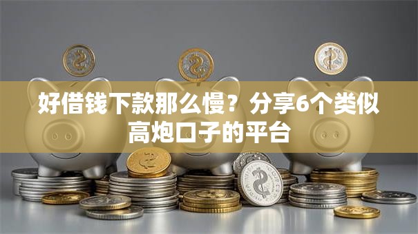 好借钱下款那么慢？分享6个类似高炮口子的平台
