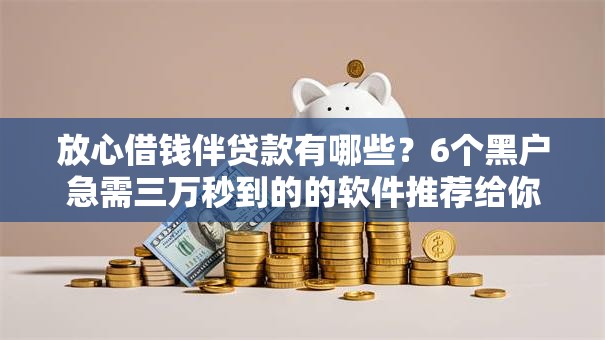 放心借钱伴贷款有哪些？6个黑户急需三万秒到的的软件推荐给你