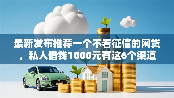 最新发布推荐一个不看征信的网贷，私人借钱1000元有这6个渠道
