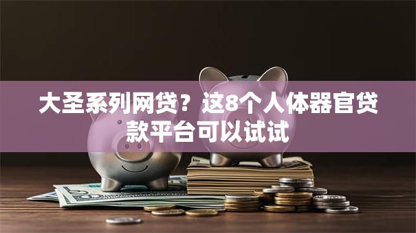 大圣系列网贷？这8个人体器官贷款平台可以试试