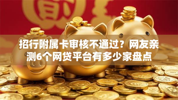 招行附属卡审核不通过？网友亲测6个网贷平台有多少家盘点