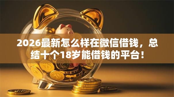 2026最新怎么样在微信借钱，总结十个18岁能借钱的平台！