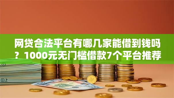网贷合法平台有哪几家能借到钱吗？1000元无门槛借款7个平台推荐