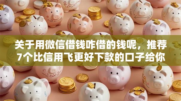 关于用微信借钱咋借的钱呢,推荐7个比信用飞更好下款的口子给你 关于用微信借钱咋借的钱呢,推荐7个比信用飞更好下款的口子给你