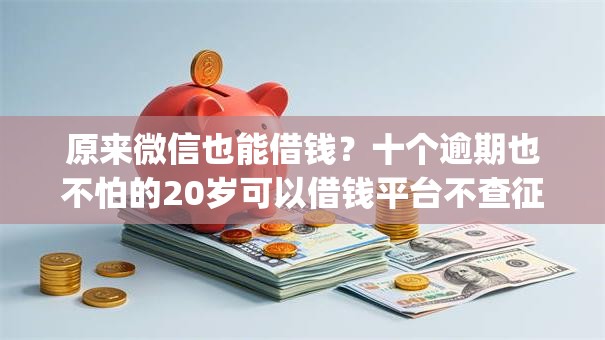 原来微信也能借钱？十个逾期也不怕的20岁可以借钱平台不查征信的app