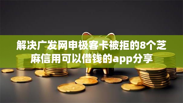 解决广发网申极客卡被拒的8个芝麻信用可以借钱的app分享