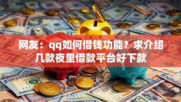 网友：qq如何借钱功能？求介绍几款夜里借款平台好下款