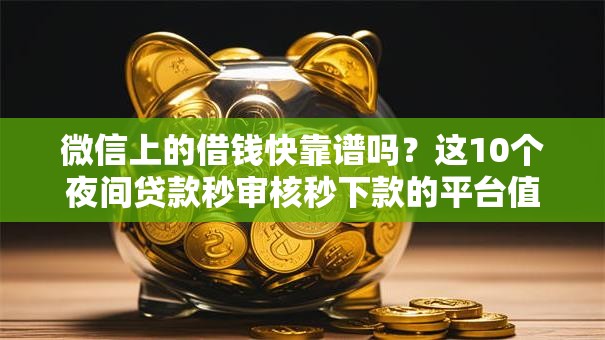 微信上的借钱快靠谱吗?这10个夜间贷款秒审核秒下款的平台值得一试 微信上的借钱快靠谱吗?这10个夜间贷款秒审核秒下款的平台值得一试