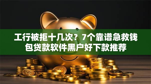 工行被拒十几次？7个靠谱急救钱包贷款软件黑户好下款推荐