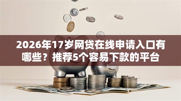 2026年17岁网贷在线申请入口有哪些？推荐5个容易下款的平台