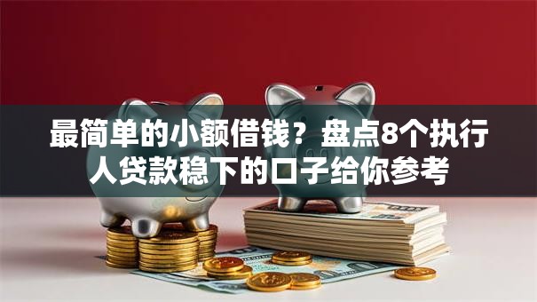 最简单的小额借钱？盘点8个执行人贷款稳下的口子给你参考
