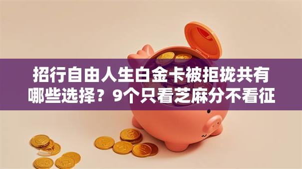 招行自由人生白金卡被拒拢共有哪些选择?9个只看芝麻分不看征信的纯线上审批平台详解 招行自由人生白金卡被拒拢共有哪些选择?9个只看芝麻分不看征信的纯线上审批平台详解