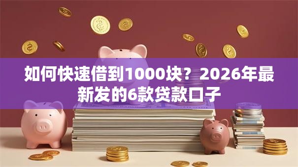 如何快速借到1000块?2026年最新发的6款贷款口子 如何快速借到1000块?2026年最新发的6款贷款口子