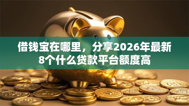 借钱宝在哪里，分享2026年最新8个什么贷款平台额度高
