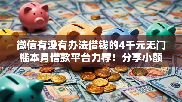 微信有没有办法借钱的4千元无门槛本月借款平台力荐!分享小额网贷口子4千元无门槛借款 微信有没有办法借钱的4千元无门槛本月借款平台力荐!分享小额网贷口子4千元无门槛借款