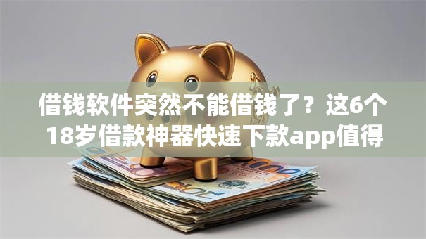 借钱软件突然不能借钱了？这6个18岁借款神器快速下款app值得一试