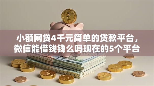 小额网贷4千元简单的贷款平台，微信能借钱钱么吗现在的5个平台介绍