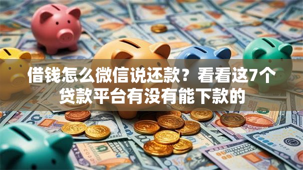 借钱怎么微信说还款？看看这7个贷款平台有没有能下款的