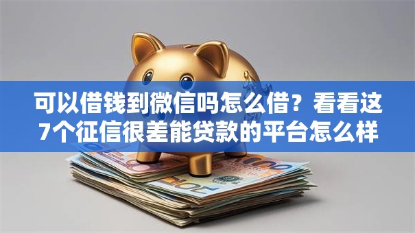 可以借钱到微信吗怎么借?看看这7个征信很差能贷款的平台怎么样 可以借钱到微信吗怎么借?看看这7个征信很差能贷款的平台怎么样