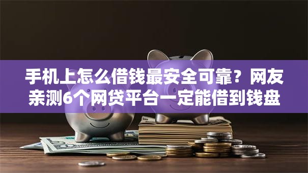 手机上怎么借钱最安全可靠？网友亲测6个网贷平台一定能借到钱盘点