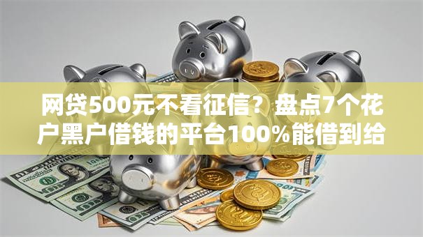 网贷500元不看征信？盘点7个花户黑户借钱的平台100%能借到给你参考