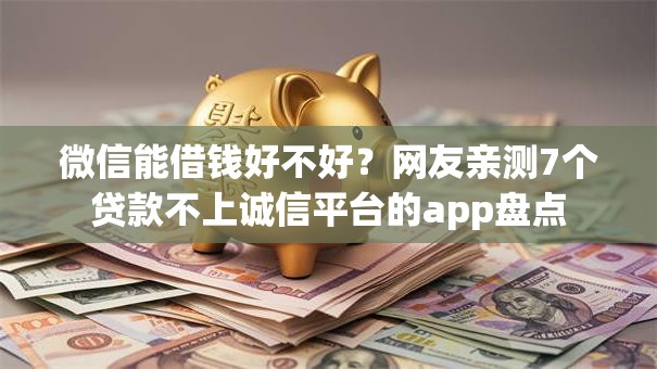 微信能借钱好不好？网友亲测7个贷款不上诚信平台的app盘点