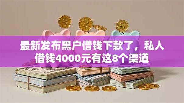 最新发布黑户借钱下款了,私人借钱4000元有这8个渠道 最新发布黑户借钱下款了,私人借钱4000元有这8个渠道