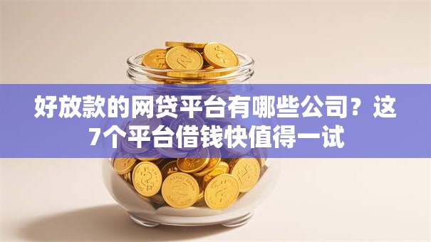 好放款的网贷平台有哪些公司？这7个平台借钱快值得一试