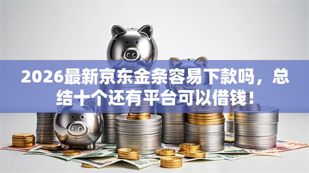 2026最新京东金条容易下款吗，总结十个还有平台可以借钱！
