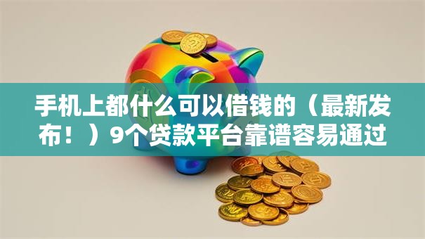 手机上都什么可以借钱的（最新发布！）9个贷款平台靠谱容易通过