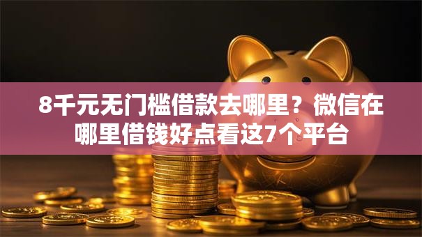 8千元无门槛借款去哪里？微信在哪里借钱好点看这7个平台