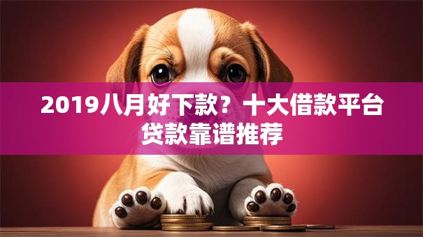 2019八月好下款？十大借款平台贷款靠谱推荐