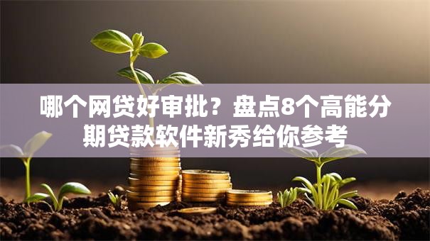 哪个网贷好审批？盘点8个高能分期贷款软件新秀给你参考