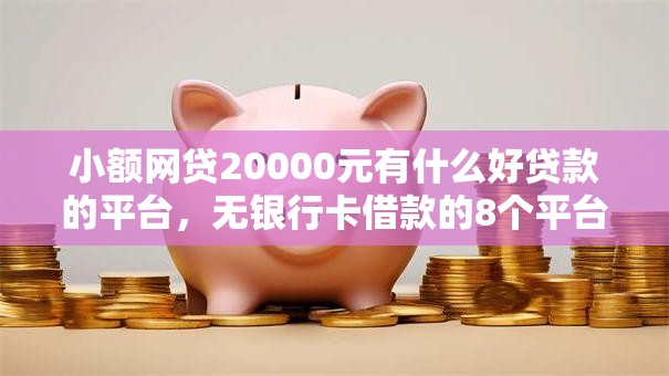小额网贷20000元有什么好贷款的平台，无银行卡借款的8个平台介绍