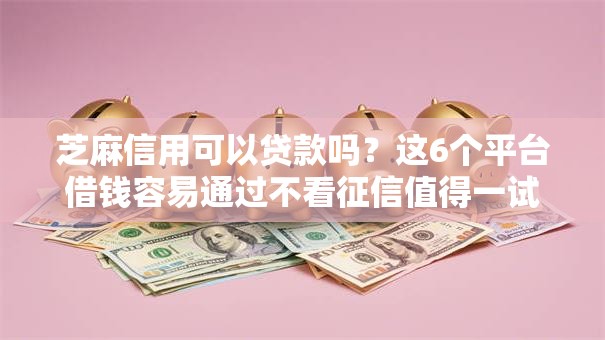 芝麻信用可以贷款吗？这6个平台借钱容易通过不看征信值得一试