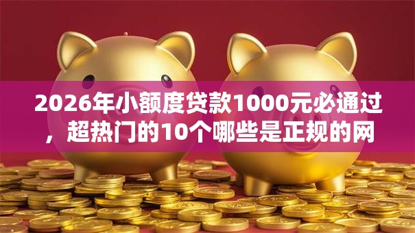2026年小额度贷款1000元必通过，超热门的10个哪些是正规的网贷平台推荐