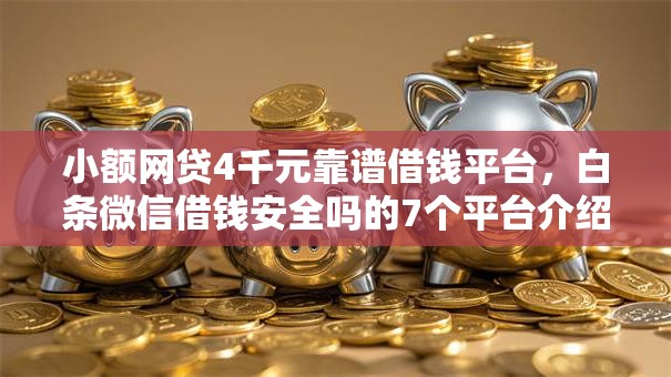 小额网贷4千元靠谱借钱平台，白条微信借钱安全吗的7个平台介绍