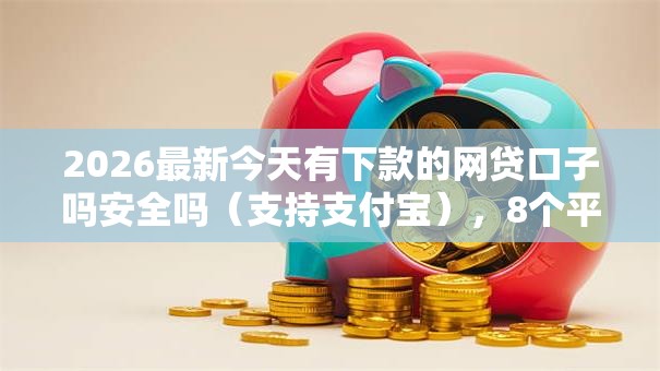 2026最新今天有下款的网贷口子吗安全吗（支持支付宝），8个平台可以贷款无私分享