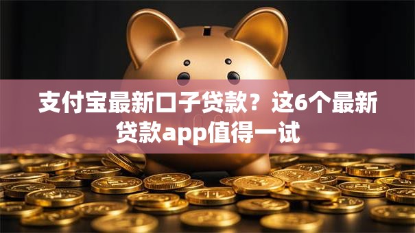 支付宝最新口子贷款？这6个最新贷款app值得一试