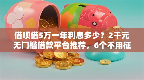 借呗借5万一年利息多少？2千元无门槛借款平台推荐，6个不用征信的贷款平台盘点
