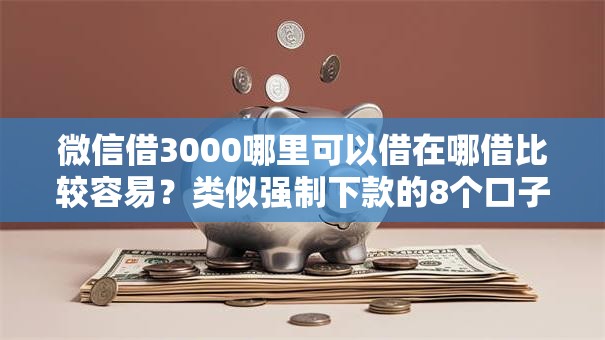 微信借3000哪里可以借在哪借比较容易？类似强制下款的8个口子参考