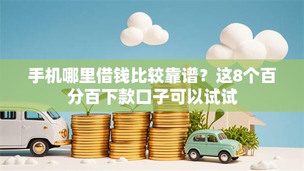 手机哪里借钱比较靠谱？这8个百分百下款口子可以试试